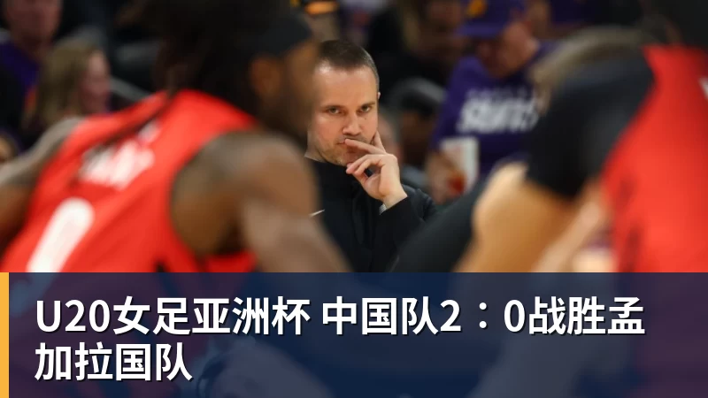 U20女足亚洲杯 中国队2∶0战胜孟加拉国队