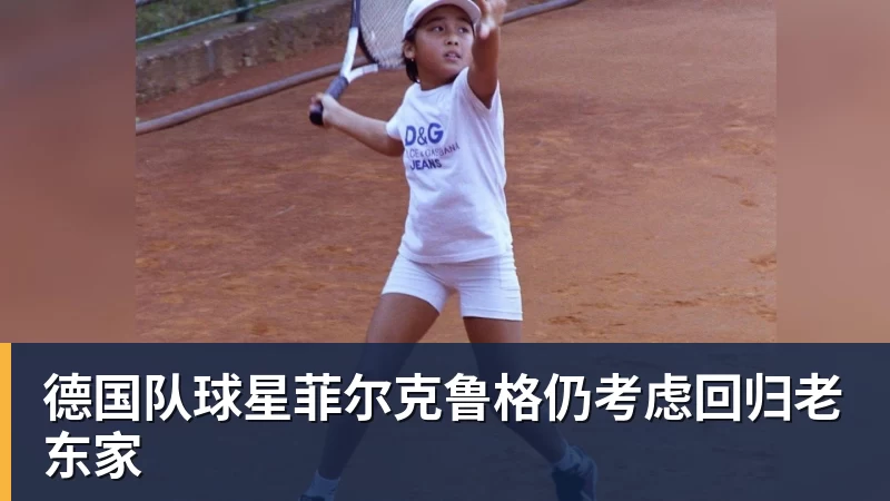 德国队球星菲尔克鲁格仍考虑回归老东家