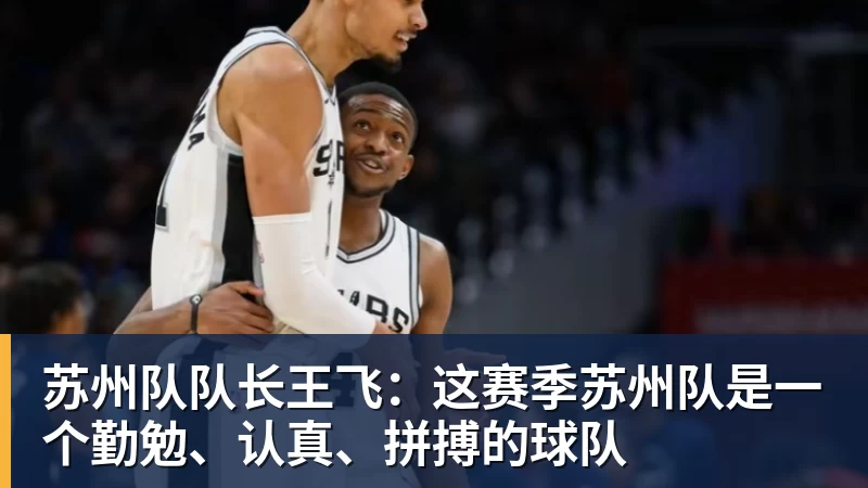 NBA下注苏州队队长王飞:这赛季苏州队是一个勤勉、认真、拼搏的球队