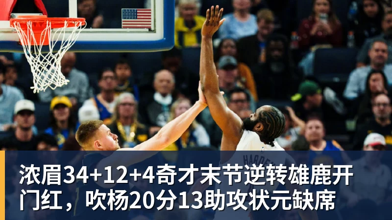 浓眉34+12+4奇才末节逆转雄鹿开门红，吹杨20分13助攻状元缺席