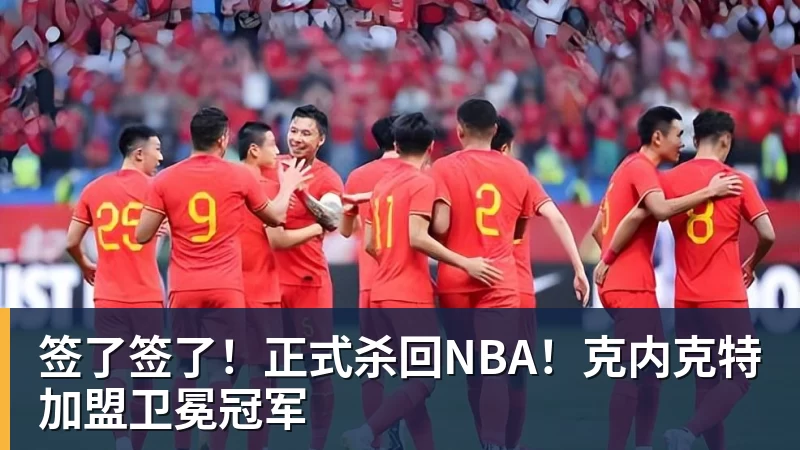 签了签了！正式杀回NBA！克内克特加盟卫冕冠军